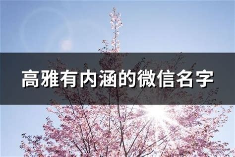 微信 名字|好听高雅有内涵的微信名字（100个）